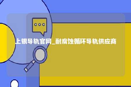 上银导轨官网_耐腐蚀循环导轨供应商