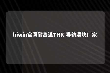 hiwin官网耐高温THK 导轨滑块厂家