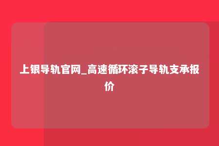 上银导轨官网_高速循环滚子导轨支承报价