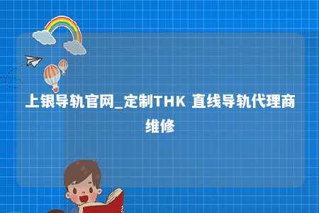 上银导轨官网_定制THK 直线导轨代理商维修