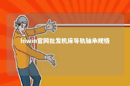 hiwin官网批发机床导轨轴承规格