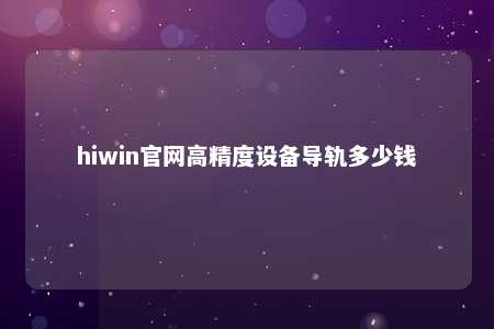 hiwin官网高精度设备导轨多少钱