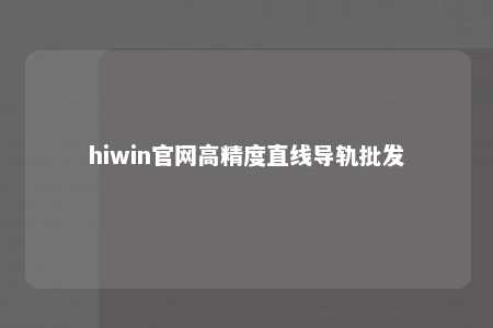hiwin官网高精度直线导轨批发