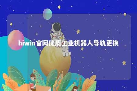 hiwin官网优质工业机器人导轨更换