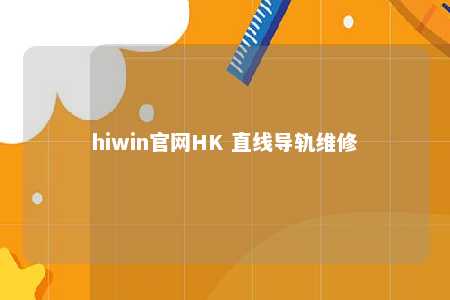 hiwin官网HK 直线导轨维修