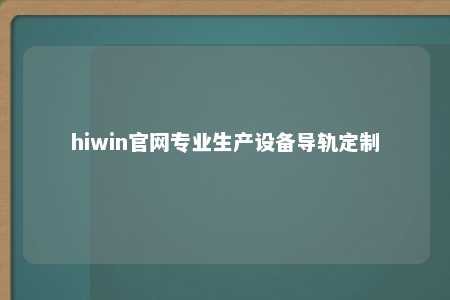 hiwin官网专业生产设备导轨定制