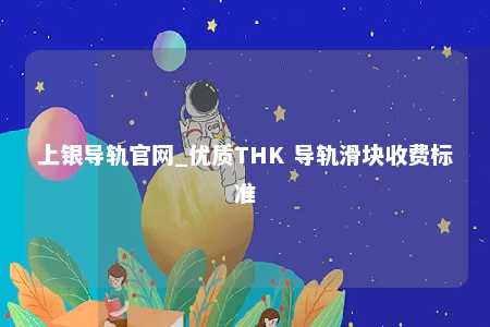 上银导轨官网_优质THK 导轨滑块收费标准