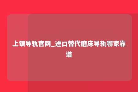上银导轨官网_进口替代磨床导轨哪家靠谱