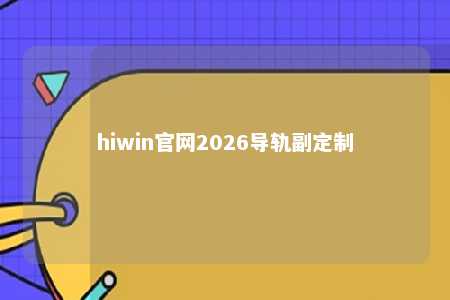 hiwin官网2026导轨副定制