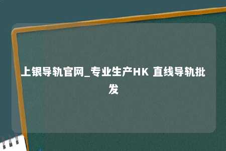 上银导轨官网_专业生产HK 直线导轨批发