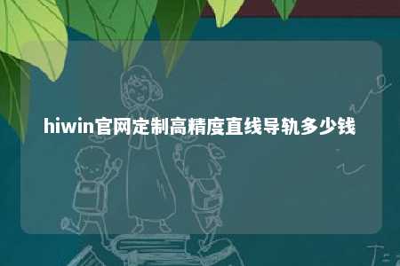 hiwin官网定制高精度直线导轨多少钱