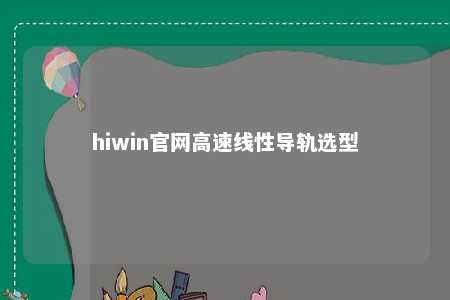hiwin官网高速线性导轨选型