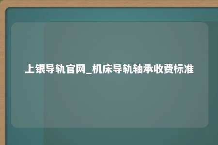 上银导轨官网_机床导轨轴承收费标准