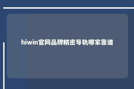 hiwin官网品牌精密导轨哪家靠谱