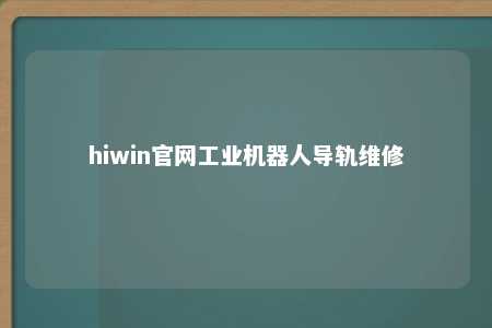 hiwin官网工业机器人导轨维修