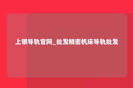 上银导轨官网_批发精密机床导轨批发