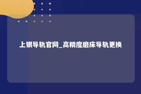 上银导轨官网_高精度磨床导轨更换