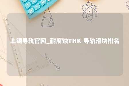 上银导轨官网_耐腐蚀THK 导轨滑块排名
