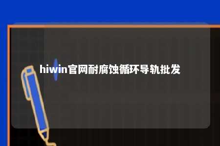 hiwin官网耐腐蚀循环导轨批发