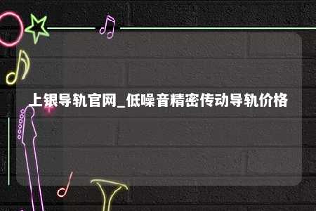 上银导轨官网_低噪音精密传动导轨价格