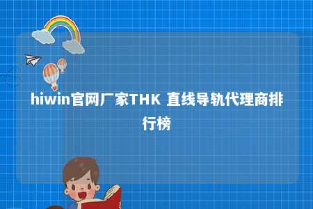 hiwin官网厂家THK 直线导轨代理商排行榜