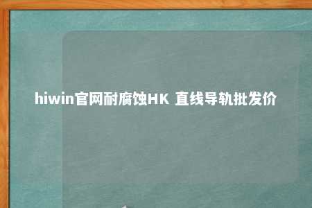 hiwin官网耐腐蚀HK 直线导轨批发价