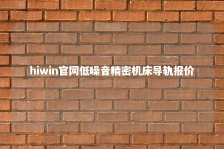 hiwin官网低噪音精密机床导轨报价