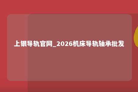 上银导轨官网_2026机床导轨轴承批发