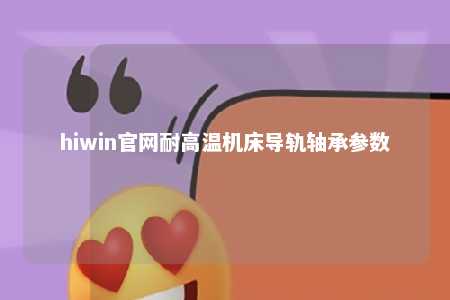 hiwin官网耐高温机床导轨轴承参数