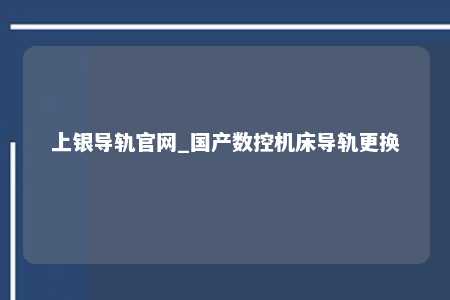 上银导轨官网_国产数控机床导轨更换