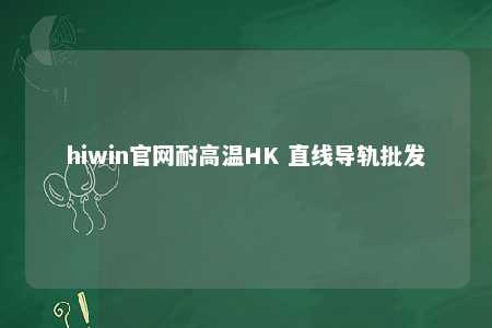 hiwin官网耐高温HK 直线导轨批发