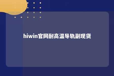hiwin官网耐高温导轨副现货
