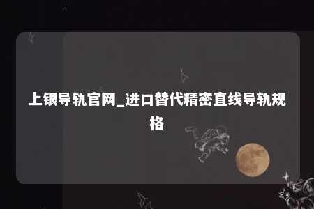 上银导轨官网_进口替代精密直线导轨规格