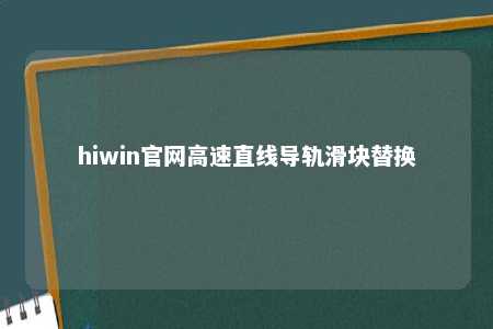 hiwin官网高速直线导轨滑块替换