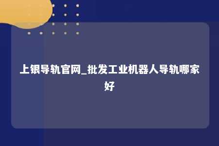 上银导轨官网_批发工业机器人导轨哪家好