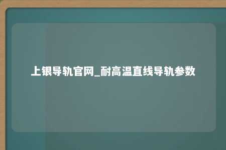 上银导轨官网_耐高温直线导轨参数