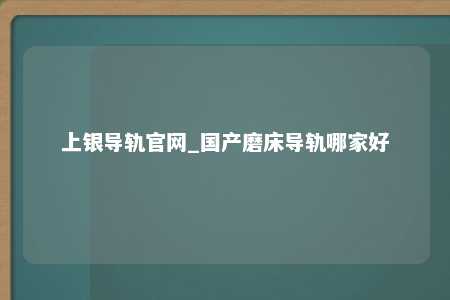 上银导轨官网_国产磨床导轨哪家好
