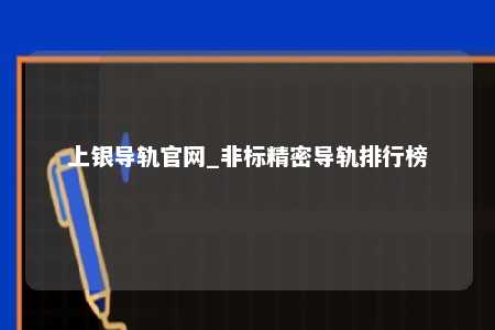 上银导轨官网_非标精密导轨排行榜