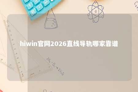 hiwin官网2026直线导轨哪家靠谱