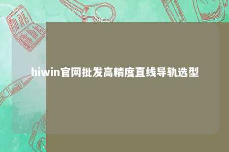 hiwin官网批发高精度直线导轨选型