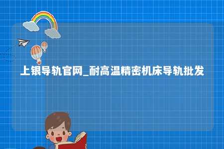上银导轨官网_耐高温精密机床导轨批发