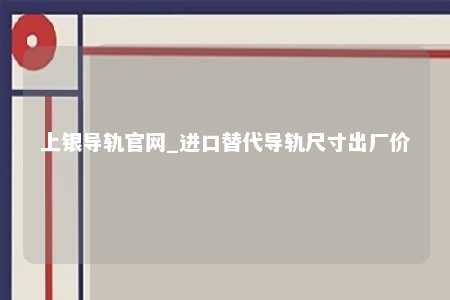 上银导轨官网_进口替代导轨尺寸出厂价