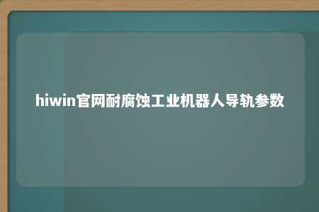 hiwin官网耐腐蚀工业机器人导轨参数
