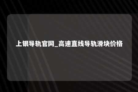 上银导轨官网_高速直线导轨滑块价格