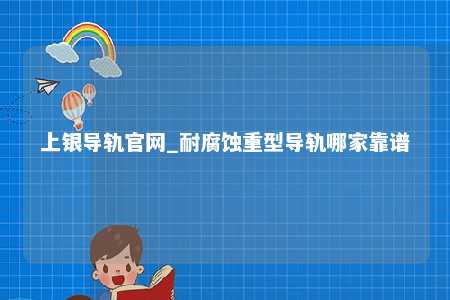 上银导轨官网_耐腐蚀重型导轨哪家靠谱