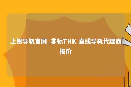 上银导轨官网_非标THK 直线导轨代理商报价