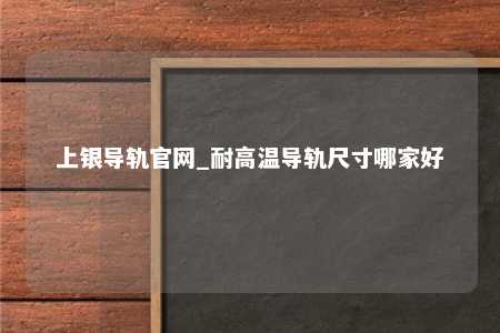 上银导轨官网_耐高温导轨尺寸哪家好