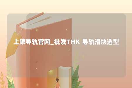上银导轨官网_批发THK 导轨滑块选型
