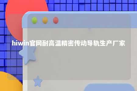 hiwin官网耐高温精密传动导轨生产厂家