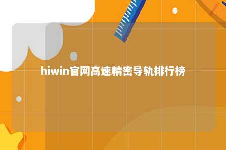 hiwin官网高速精密导轨排行榜